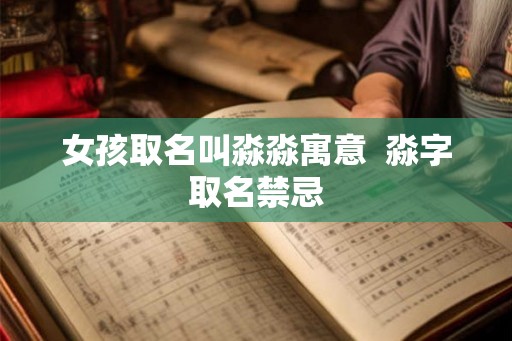 女孩取名叫淼淼寓意  淼字取名禁忌