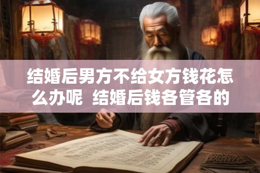 结婚后男方不给女方钱花怎么办呢  结婚后钱各管各的好吗
