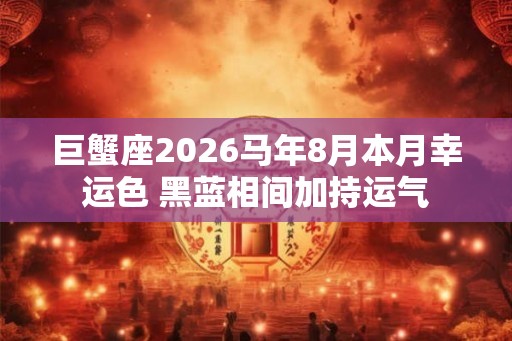 巨蟹座2026马年8月本月幸运色 黑蓝相间加持运气
