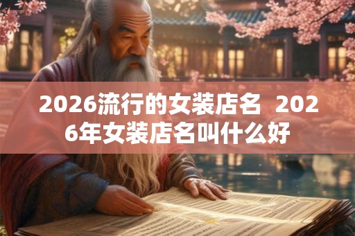 2026流行的女装店名  2026年女装店名叫什么好