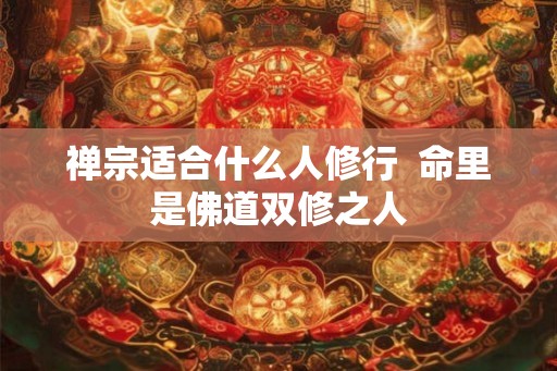 禅宗适合什么人修行  命里是佛道双修之人