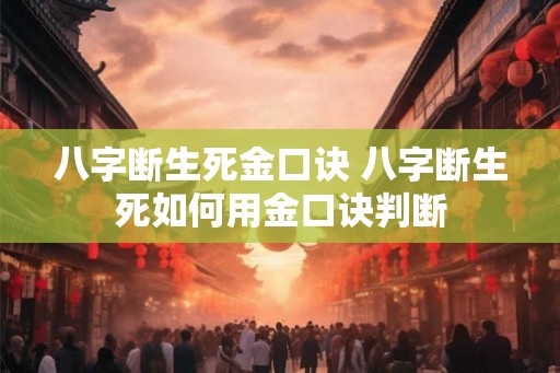 八字断生死金口诀 八字断生死如何用金口诀判断