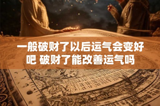 一般破财了以后运气会变好吧 破财了能改善运气吗