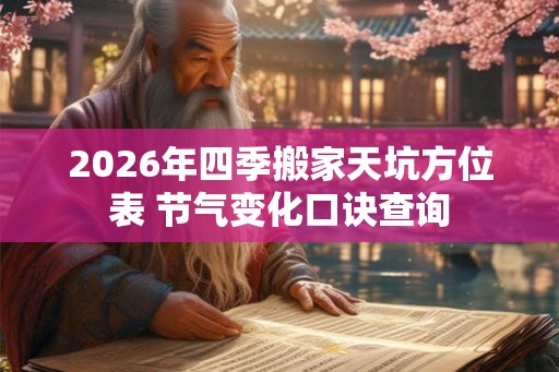 2026年四季搬家天坑方位表 节气变化口诀查询