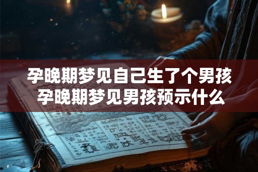 孕晚期梦见自己生了个男孩 孕晚期梦见男孩预示什么