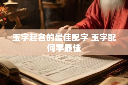 玉字起名的最佳配字 玉字配何字最佳