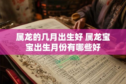 属龙的几月出生好 属龙宝宝出生月份有哪些好