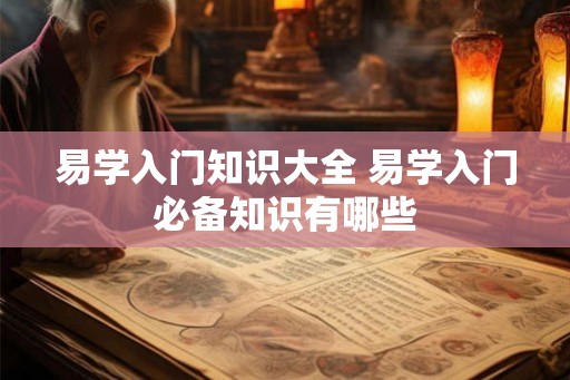 易学入门知识大全 易学入门必备知识有哪些