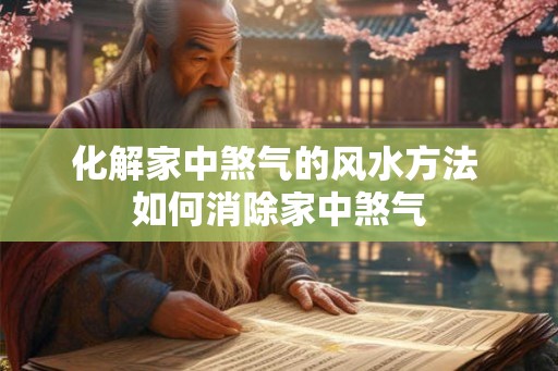 化解家中煞气的风水方法 如何消除家中煞气