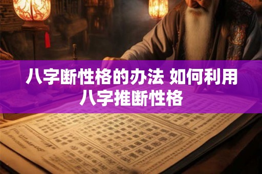 八字断性格的办法 如何利用八字推断性格