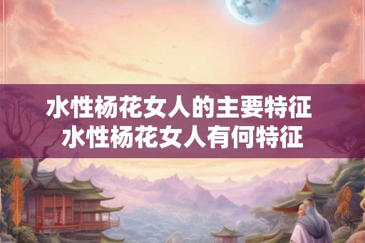 水性杨花女人的主要特征 水性杨花女人有何特征