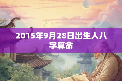 2015年9月28日出生人八字算命