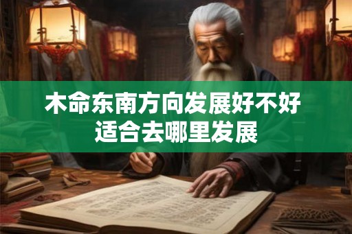 木命东南方向发展好不好 适合去哪里发展