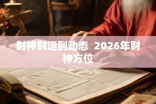 财神财运到动态  2026年财神方位