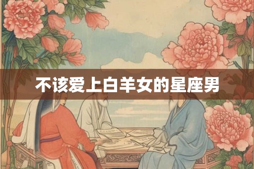 不该爱上白羊女的星座男