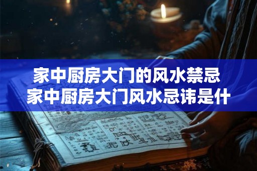 家中厨房大门的风水禁忌 家中厨房大门风水忌讳是什么