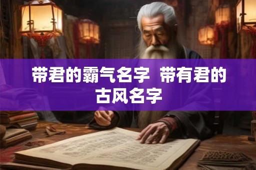 带君的霸气名字  带有君的古风名字