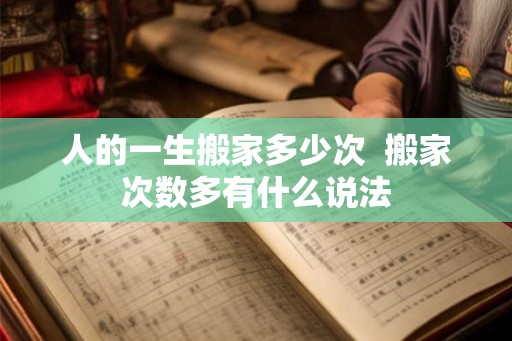 人的一生搬家多少次  搬家次数多有什么说法