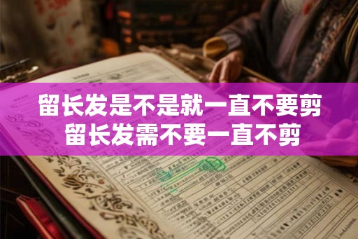 留长发是不是就一直不要剪 留长发需不要一直不剪