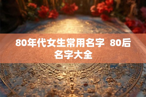80年代女生常用名字  80后名字大全