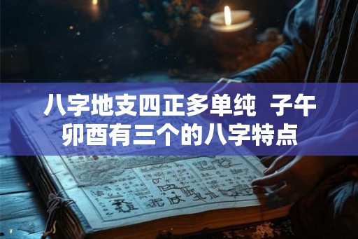 八字地支四正多单纯  子午卯酉有三个的八字特点