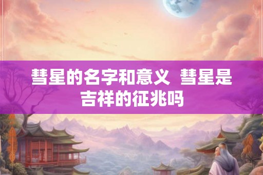 彗星的名字和意义  彗星是吉祥的征兆吗