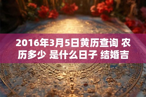 2016年3月5日黄历查询 农历多少 是什么日子 结婚吉时