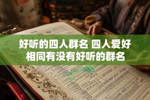 好听的四人群名 四人爱好相同有没有好听的群名