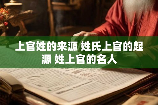 上官姓的来源 姓氏上官的起源 姓上官的名人 上官姓的来源 姓氏上官的起源 姓上官的名人