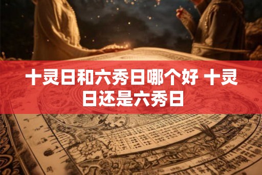 十灵日和六秀日哪个好 十灵日还是六秀日