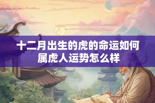 十二月出生的虎的命运如何 属虎人运势怎么样