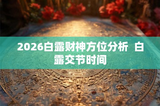 2026白露财神方位分析  白露交节时间