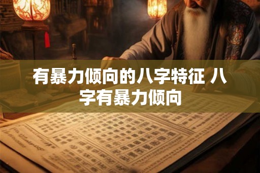 有暴力倾向的八字特征 八字有暴力倾向 有暴力倾向的八字特征 八字有暴力倾向