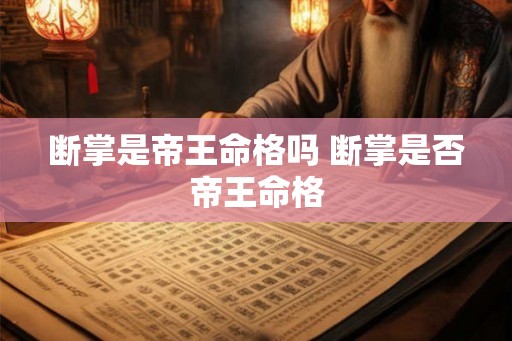断掌是帝王命格吗 断掌是否帝王命格