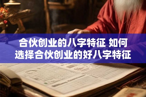 合伙创业的八字特征 如何选择合伙创业的好八字特征