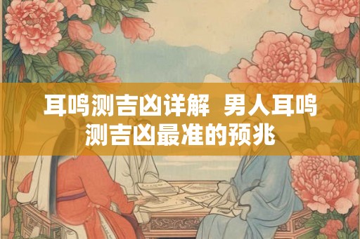 耳鸣测吉凶详解  男人耳鸣测吉凶最准的预兆