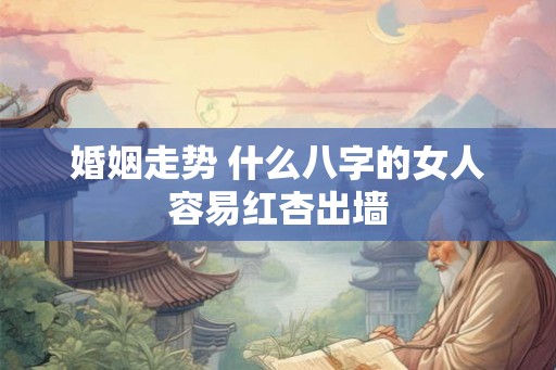 婚姻走势 什么八字的女人容易红杏出墙