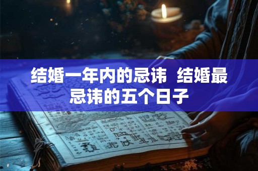 结婚一年内的忌讳  结婚最忌讳的五个日子