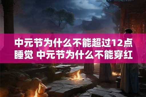 中元节为什么不能超过12点睡觉 中元节为什么不能穿红色衣服