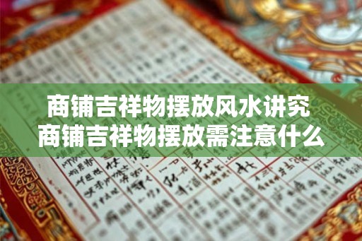 商铺吉祥物摆放风水讲究 商铺吉祥物摆放需注意什么 商铺吉祥物摆放风水讲究 商铺吉祥物摆放需注意什么