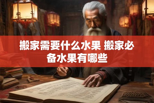搬家需要什么水果 搬家必备水果有哪些