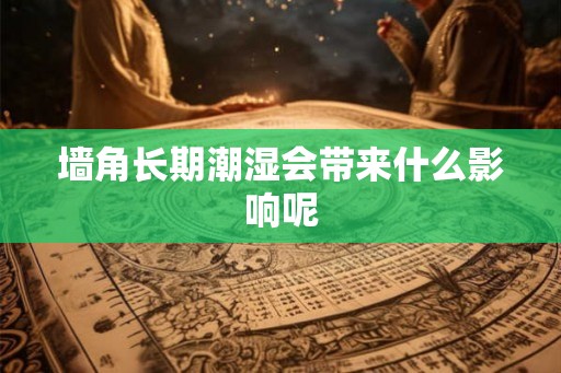 墙角长期潮湿会带来什么影响呢