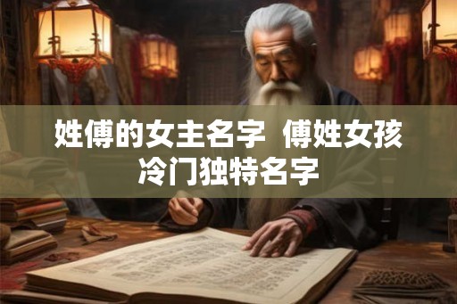姓傅的女主名字  傅姓女孩冷门独特名字