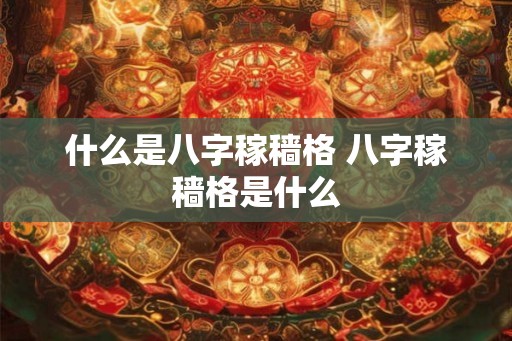 什么是八字稼穑格 八字稼穑格是什么