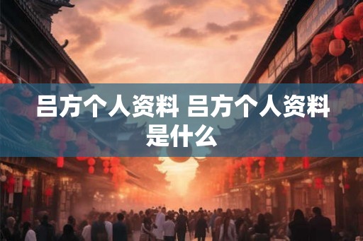 吕方个人资料 吕方个人资料是什么