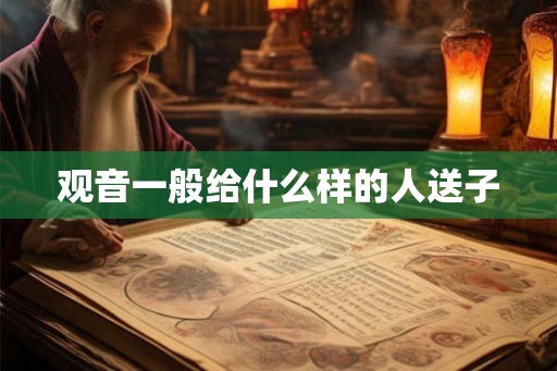 观音一般给什么样的人送子 观音一般给什么样的人送子