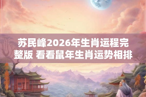 苏民峰2026年生肖运程完整版 看看鼠年生肖运势相排名