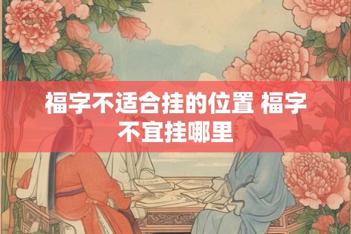 福字不适合挂的位置 福字不宜挂哪里