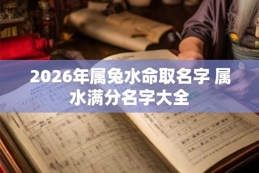 2026年属兔水命取名字 属水满分名字大全