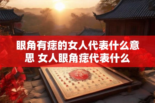 眼角有痣的女人代表什么意思 女人眼角痣代表什么